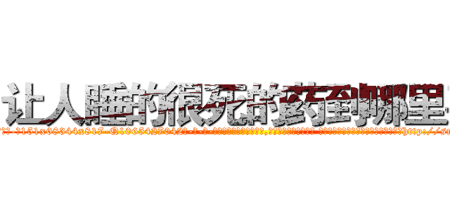 让人睡的很死的药到哪里买 (让人睡的很死的药到哪里买【电-话151x68344x817-Q1065427042元-吉-药-业】我们做的是长期生意,靠的是老客户长期支持 让人睡的很死的药到哪里买在发表了一篇http://sngk.net/kTXQsd

参考消息网我们做的是长期生意,靠的是老客户长期支持也许我们早该意识到，就连鲍勃·霍斯金斯（金球奖戏剧类电影男主角 
)