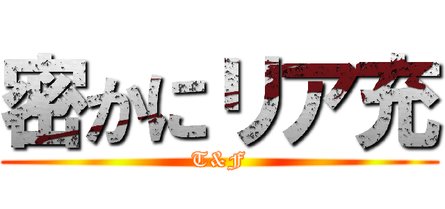 密かにリア充 (T&F)
