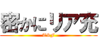 密かにリア充 (T&F)