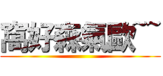 窩好森氣歐~~ ()