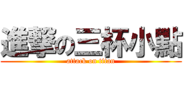 進撃の三杯小點 (attack on titan)