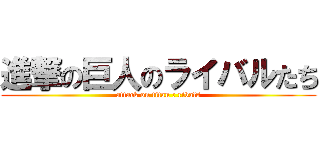 進撃の巨人のライバルたち (attack on titan : rivals)