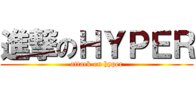 進撃のＨＹＰＥＲ (attack on hyper)