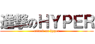 進撃のＨＹＰＥＲ (attack on hyper)