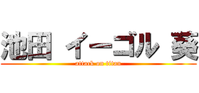 池田 イーゴル 葵 (attack on titan)