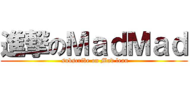 進撃のＭａｄＭａｄ ( subscribe on Mad lean)