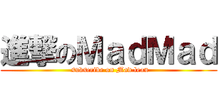 進撃のＭａｄＭａｄ ( subscribe on Mad lean)