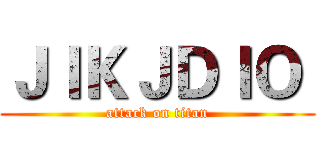 ＪＩＫＪＤＩＯ  (attack on titan)