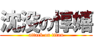 沈没の惇嬉 (attack on titan)