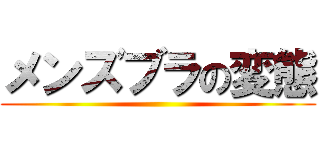 メンズブラの変態 ()