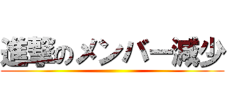 進撃のメンバー減少 ()