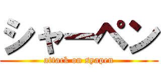 シャーペン (attack on syapen)