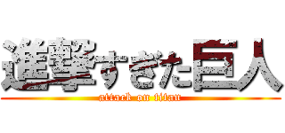 進撃すぎた巨人 (attack on titan)