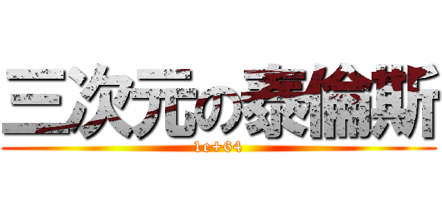 三次元の泰倫斯 (1e+64)