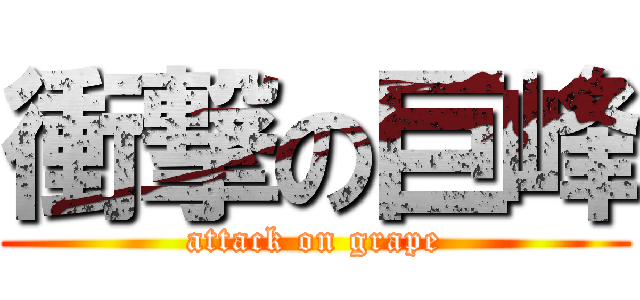 衝撃の巨峰 (attack on grape)