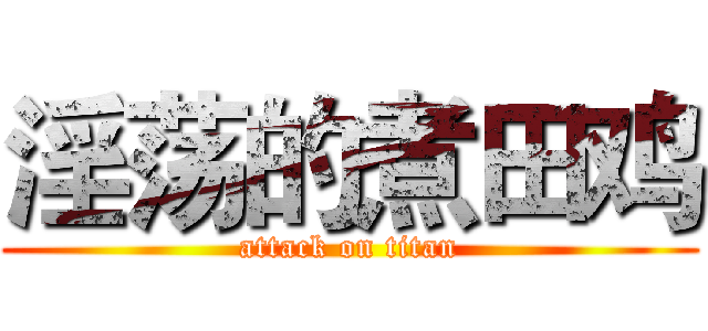 淫荡的煮田鸡 (attack on titan)