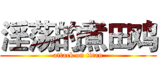 淫荡的煮田鸡 (attack on titan)