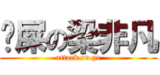 吔屎の梁非凡 (attack on ye)