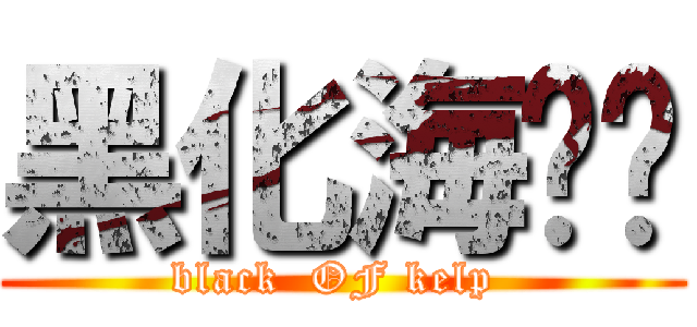 黑化海带姬 (black  OF kelp )