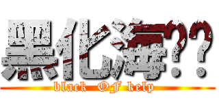 黑化海带姬 (black  OF kelp )