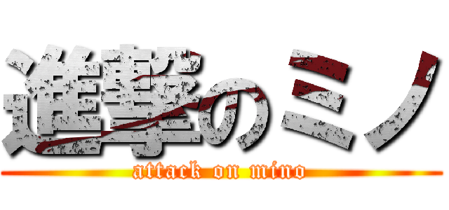 進撃のミノ (attack on mino)