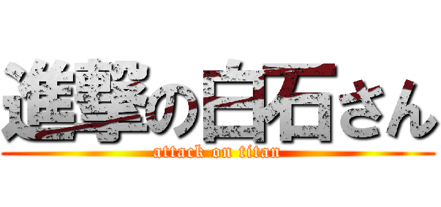 進撃の白石さん (attack on titan)