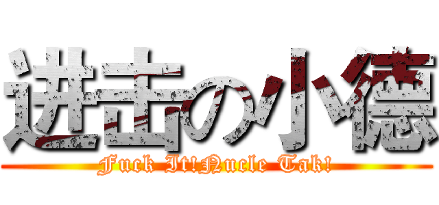 进击の小德 (Fuck It!Nucle Tak!)