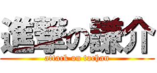 進撃の謙介 (attack on tochan)