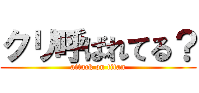 クリ呼ばれてる？ (attack on titan)
