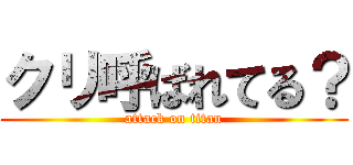 クリ呼ばれてる？ (attack on titan)