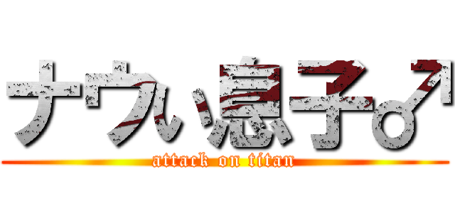 ナウい息子♂ (attack on titan)