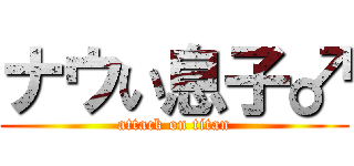 ナウい息子♂ (attack on titan)