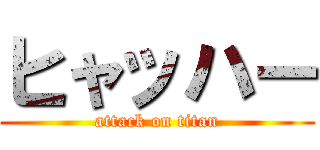 ヒャッハー (attack on titan)