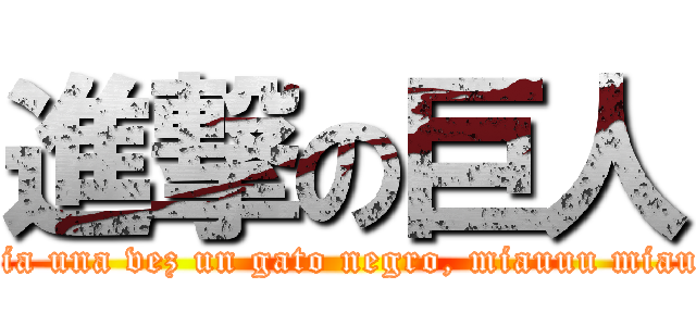 進撃の巨人 (habia una vez un gato negro, miauuu miauuu)
