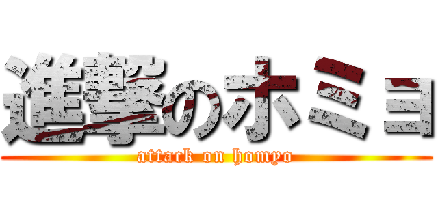 進撃のホミョ (attack on homyo)