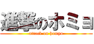進撃のホミョ (attack on homyo)