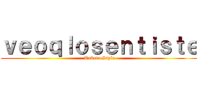 ｖｅｏｑｌｏｓｅｎｔｉｓｔｅ (Takato Style)
