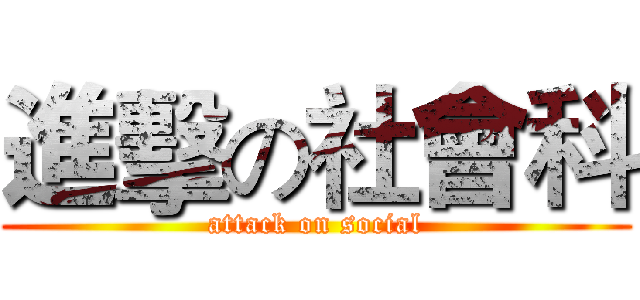 進擊の社會科 (attack on social)