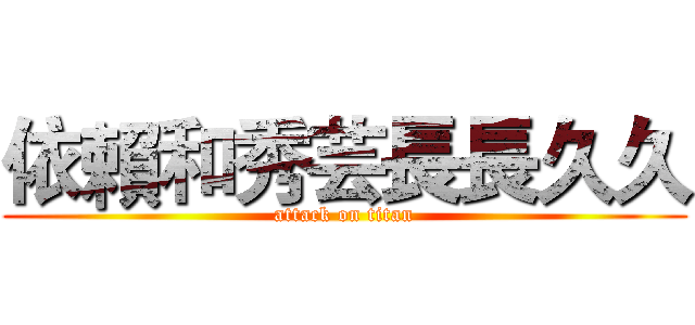 依賴和秀芸長長久久 (attack on titan)