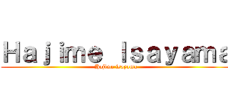 Ｈａｊｉｍｅ Ｉｓａｙａｍａ (Hajime isayama)