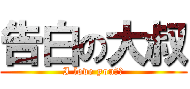 告白の大叔 (I love you！！)