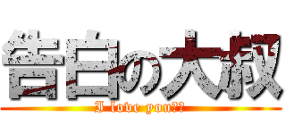 告白の大叔 (I love you！！)