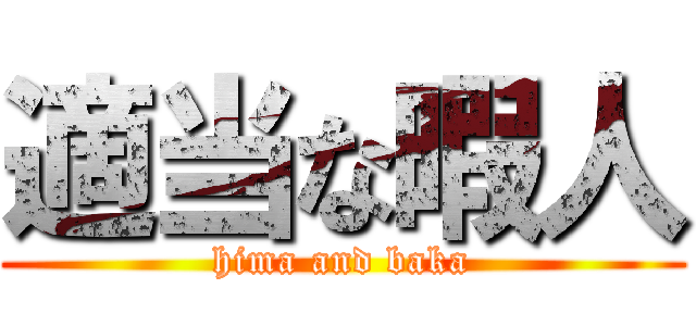 適当な暇人 (hima and baka)