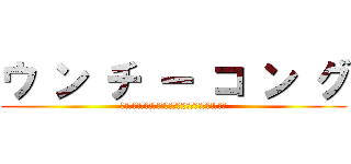 ウ ン チ ー コ ン グ (ウ　ン　チ　ー　コ　ン　グだ、2度と間違えるなクソが)