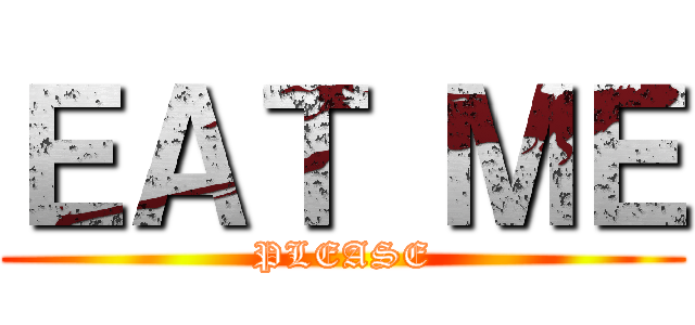 ＥＡＴ ＭＥ (PLEASE)