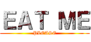 ＥＡＴ ＭＥ (PLEASE)