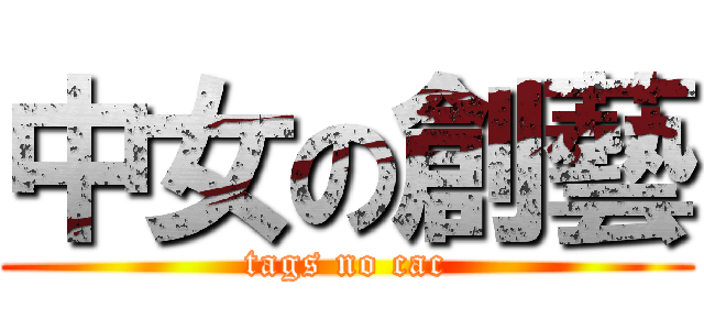 中女の創藝 (tags no cac)