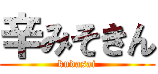 辛みそきん (kudasai)