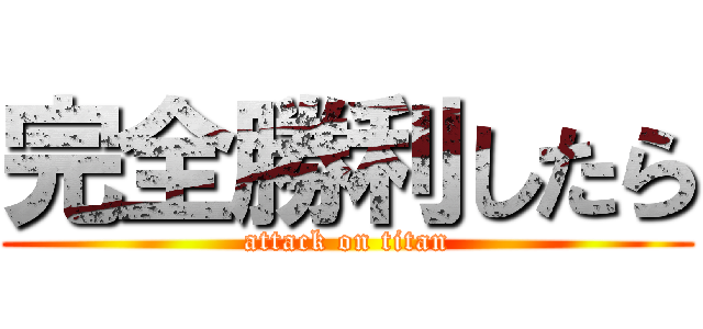 完全勝利したら (attack on titan)