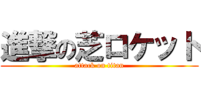 進撃の芝ロケット (attack on titan)